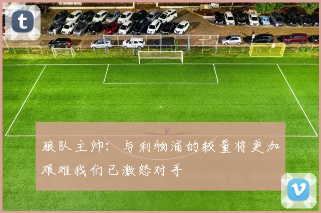 狼队主帅：与利物浦的较量将更加艰难我们已激怒对手