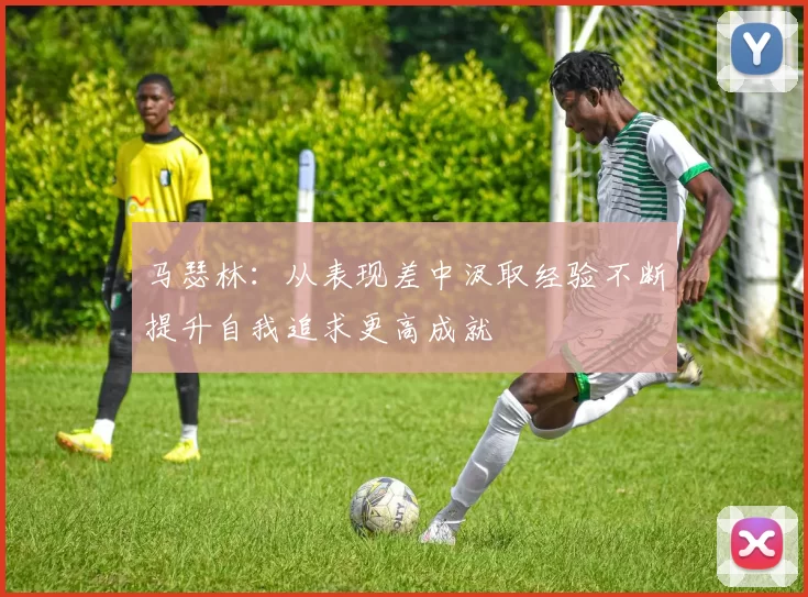 马瑟林：从表现差中汲取经验不断提升自我追求更高成就
