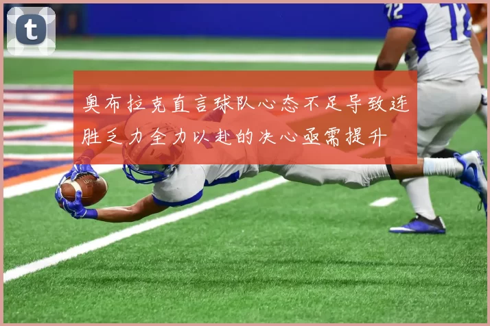 奥布拉克直言球队心态不足导致连胜乏力全力以赴的决心亟需提升