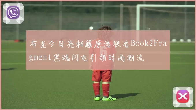 布克今日亮相藤原浩联名Book2Fragment黑魂闪电引领时尚潮流