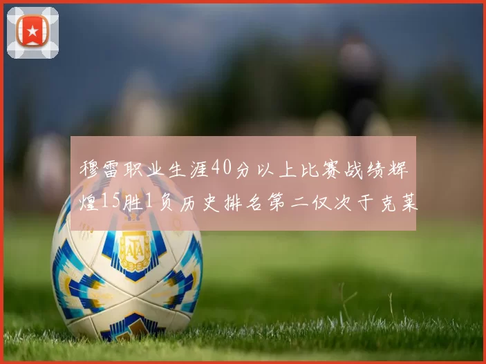 穆雷职业生涯40分以上比赛战绩辉煌15胜1负历史排名第二仅次于克莱的完美19胜0负