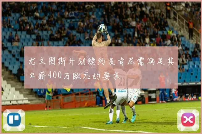 尤文图斯计划续约麦肯尼需满足其年薪400万欧元的要求