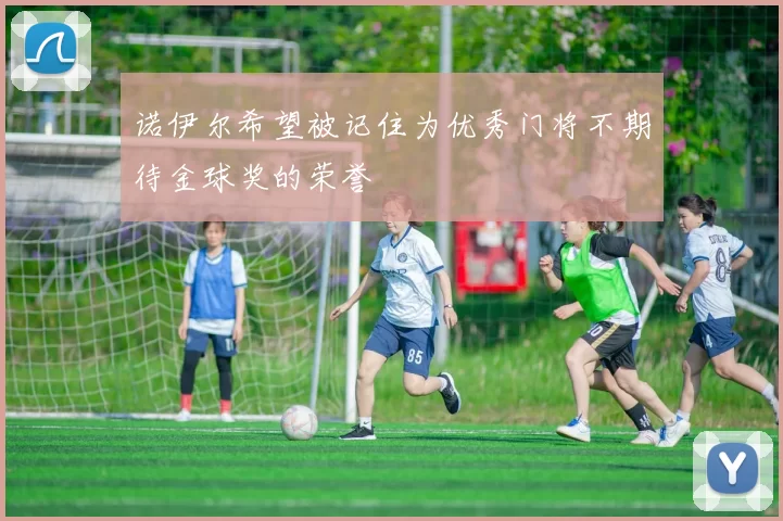 诺伊尔希望被记住为优秀门将不期待金球奖的荣誉